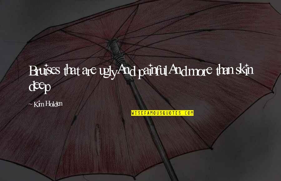 My Love For You Is Deep Quotes By Kim Holden: Bruises that are uglyAnd painfulAnd more than skin