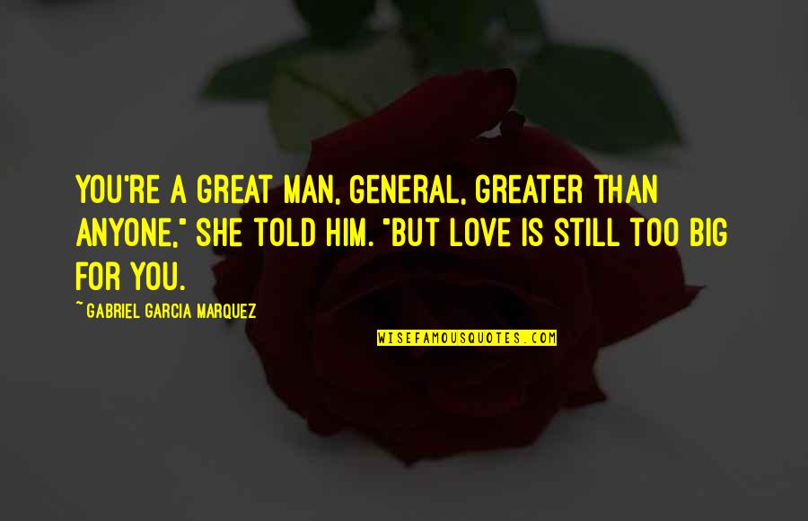 My Love For You Is Greater Than Quotes By Gabriel Garcia Marquez: You're a great man, General, greater than anyone,"