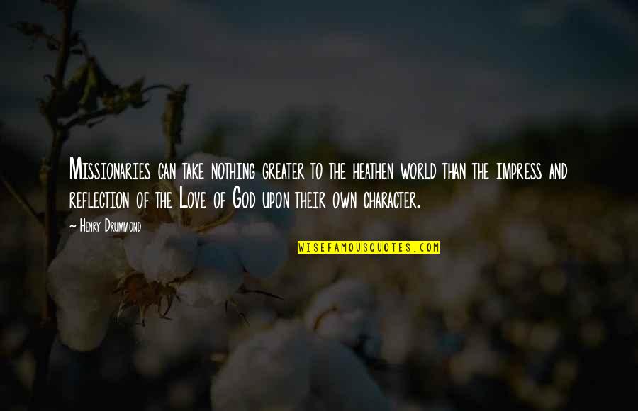 My Love For You Is Greater Than Quotes By Henry Drummond: Missionaries can take nothing greater to the heathen