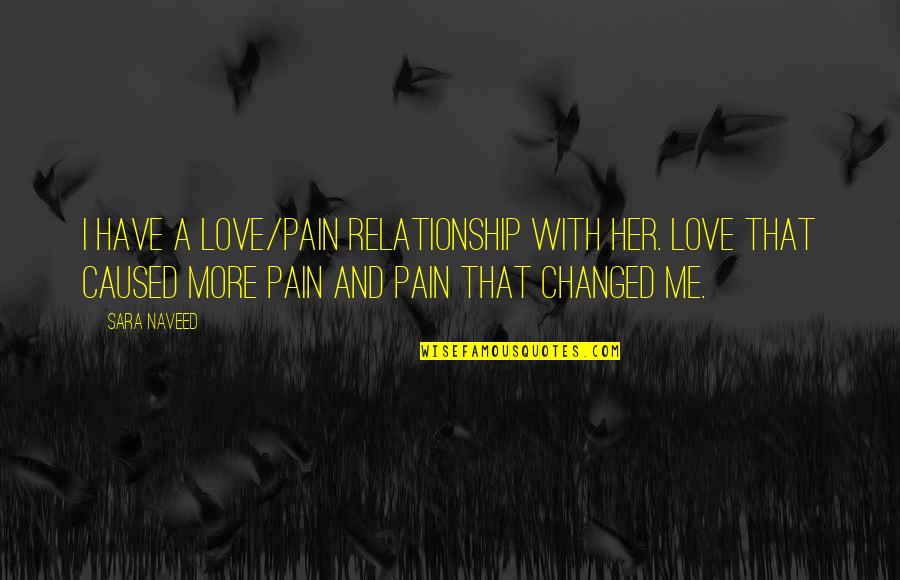 My Love For You Is Intense Quotes By Sara Naveed: I have a love/pain relationship with her. Love My Love For You Is Intense Quotes By Sara Naveed: I have a love/pain relationship with her. Love