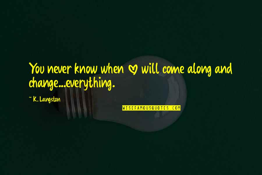 My Love For You Never Change Quotes By K. Langston: You never know when love will come along