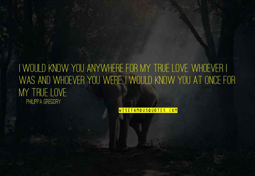 My Love For You Quotes By Philippa Gregory: I would know you anywhere for my true