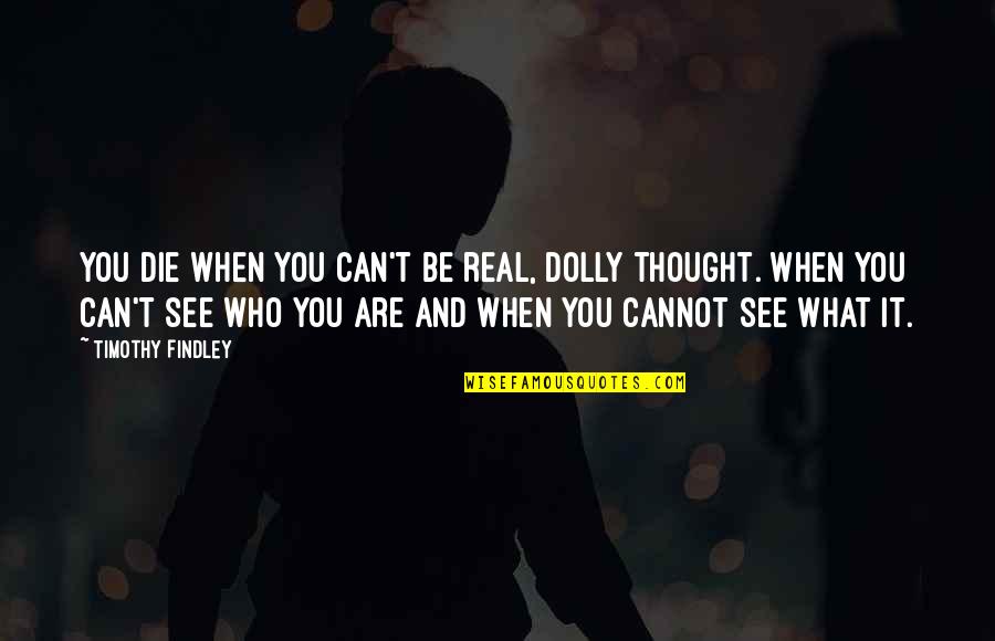 My Love For You Won't Fade Away Quotes By Timothy Findley: You die when you can't be real, Dolly