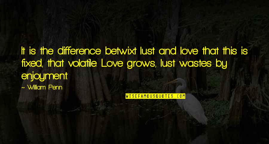My Love Grows Quotes By William Penn: It is the difference betwixt lust and love
