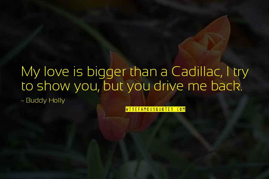 My Love Is Bigger Quotes By Buddy Holly: My love is bigger than a Cadillac, I