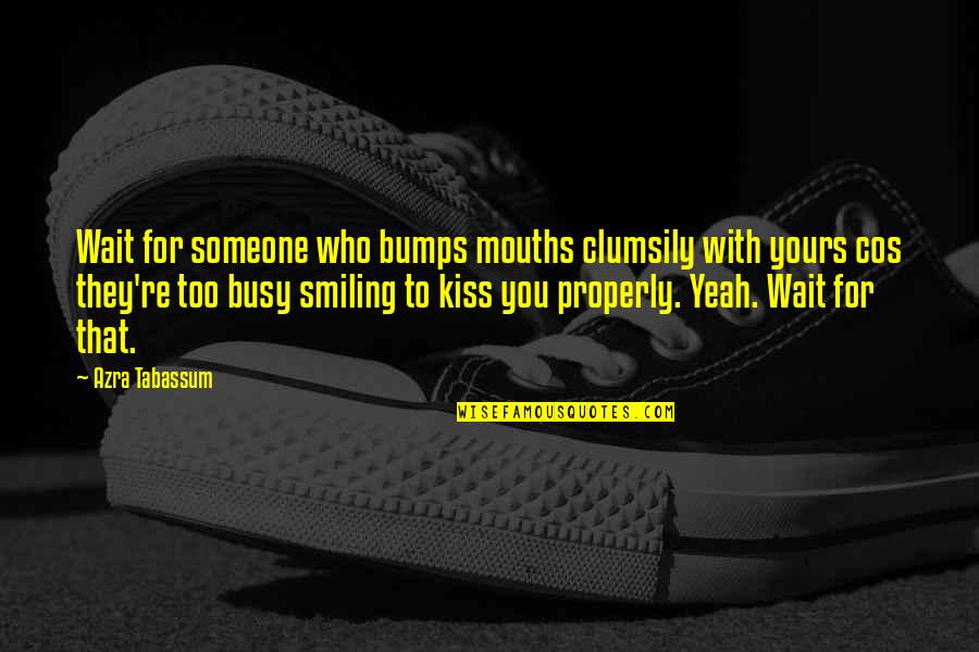 My Love Is Busy Quotes By Azra Tabassum: Wait for someone who bumps mouths clumsily with My Love Is Busy Quotes By Azra Tabassum: Wait for someone who bumps mouths clumsily with