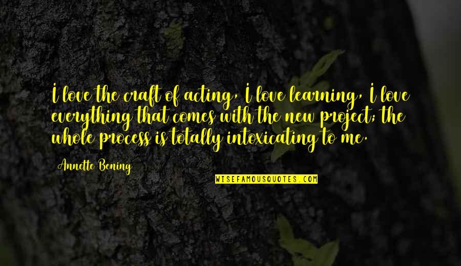 My Love Is Everything For Me Quotes By Annette Bening: I love the craft of acting, I love My Love Is Everything For Me Quotes By Annette Bening: I love the craft of acting, I love