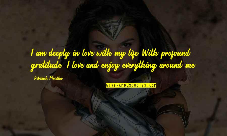 My Love Is Everything For Me Quotes By Debasish Mridha: I am deeply in love with my life. My Love Is Everything For Me Quotes By Debasish Mridha: I am deeply in love with my life.