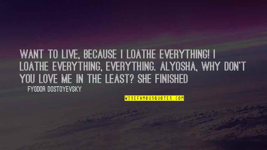 My Love Is Everything For Me Quotes By Fyodor Dostoyevsky: Want to live, because I loathe everything! I My Love Is Everything For Me Quotes By Fyodor Dostoyevsky: Want to live, because I loathe everything! I