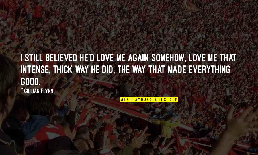 My Love Is Everything For Me Quotes By Gillian Flynn: I still believed he'd love me again somehow, My Love Is Everything For Me Quotes By Gillian Flynn: I still believed he'd love me again somehow,