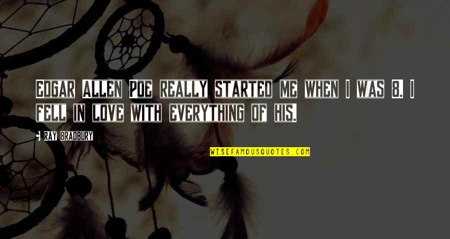 My Love Is Everything For Me Quotes By Ray Bradbury: Edgar Allen Poe really started me when I My Love Is Everything For Me Quotes By Ray Bradbury: Edgar Allen Poe really started me when I
