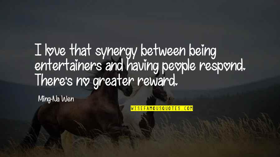 My Love Is Greater Quotes By Ming-Na Wen: I love that synergy between being entertainers and