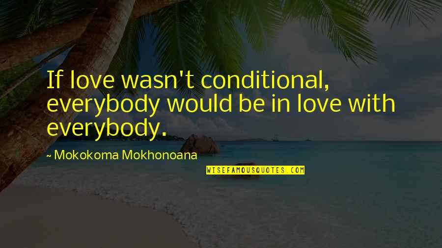 My Love Is Not Conditional Quotes By Mokokoma Mokhonoana: If love wasn't conditional, everybody would be in My Love Is Not Conditional Quotes By Mokokoma Mokhonoana: If love wasn't conditional, everybody would be in