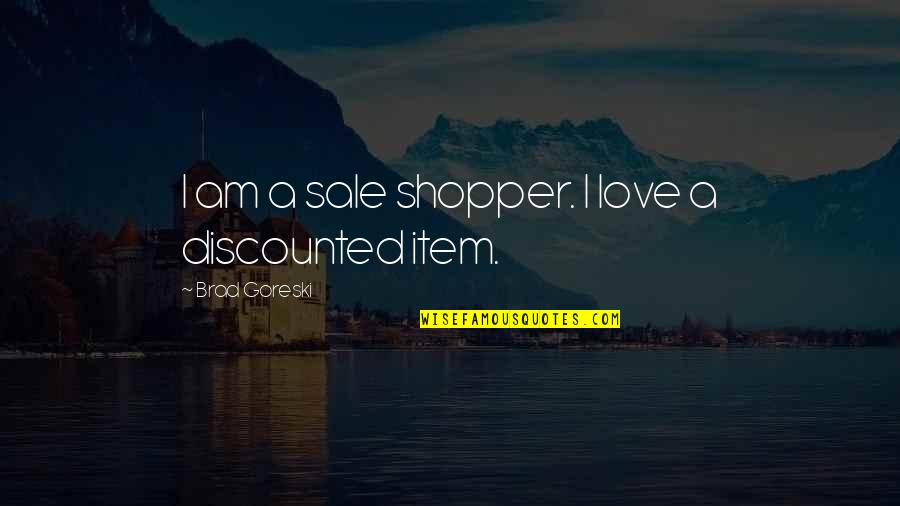 My Love Is Not For Sale Quotes By Brad Goreski: I am a sale shopper. I love a My Love Is Not For Sale Quotes By Brad Goreski: I am a sale shopper. I love a