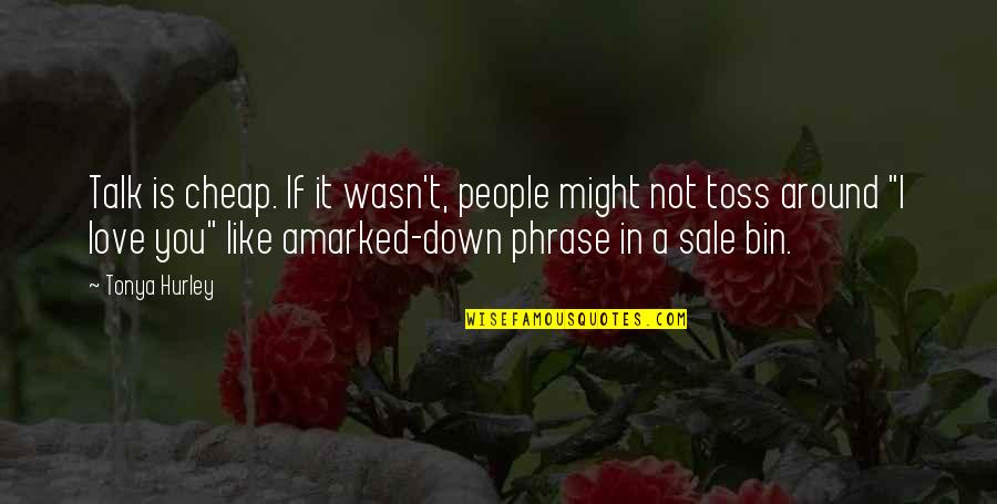 My Love Is Not For Sale Quotes By Tonya Hurley: Talk is cheap. If it wasn't, people might My Love Is Not For Sale Quotes By Tonya Hurley: Talk is cheap. If it wasn't, people might