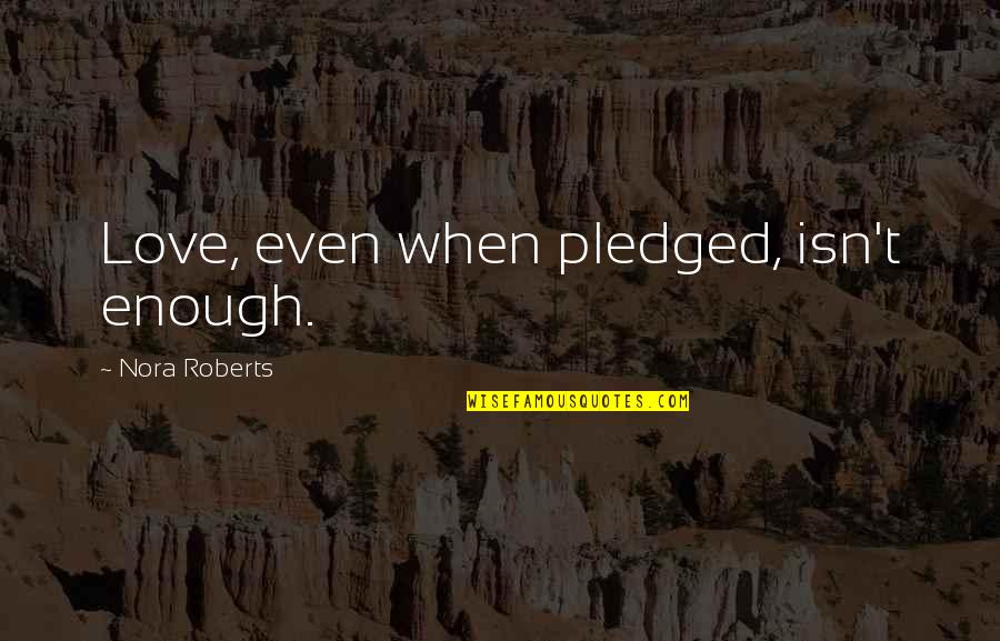 My Love Isn't Enough Quotes By Nora Roberts: Love, even when pledged, isn't enough.