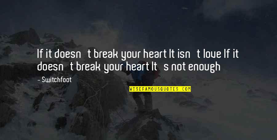 My Love Isn't Enough Quotes By Switchfoot: If it doesn't break your heart It isn't