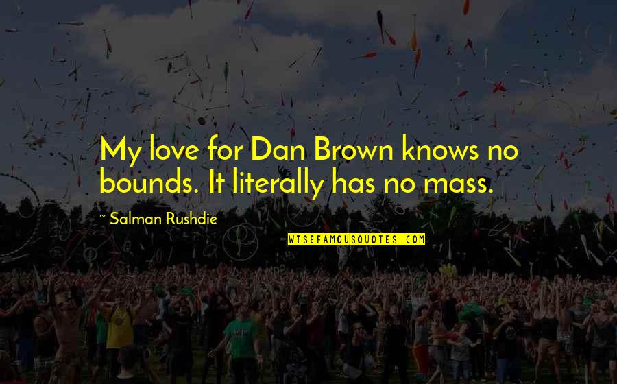 My Love Knows No Bounds Quotes By Salman Rushdie: My love for Dan Brown knows no bounds. My Love Knows No Bounds Quotes By Salman Rushdie: My love for Dan Brown knows no bounds.