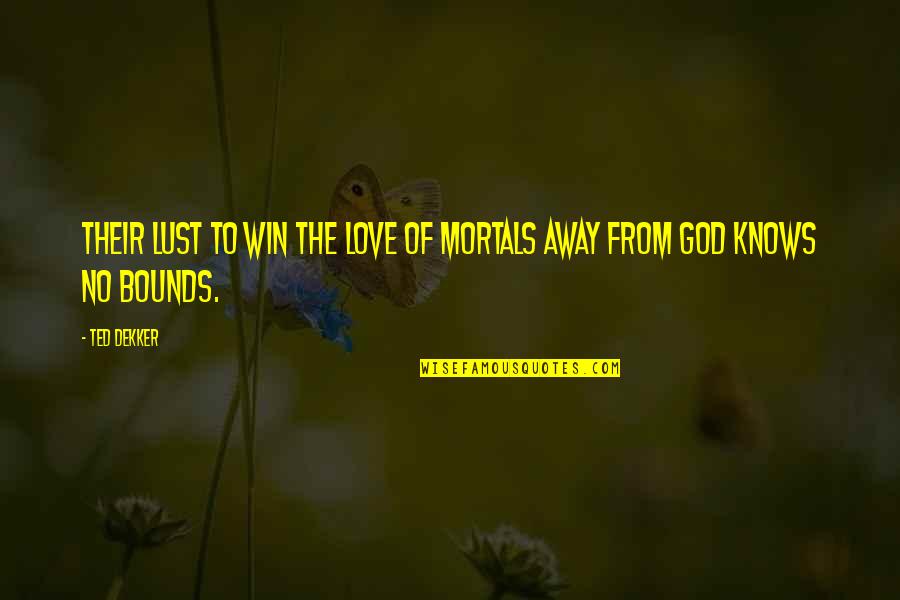 My Love Knows No Bounds Quotes By Ted Dekker: Their lust to win the love of mortals