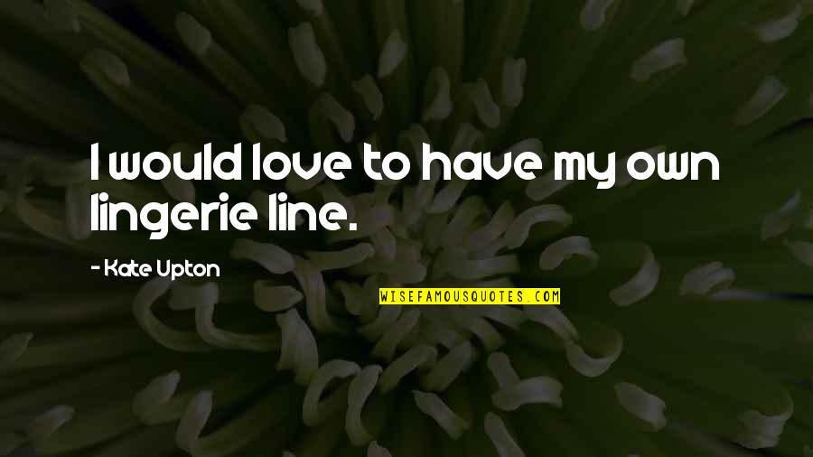 My Love Line Quotes By Kate Upton: I would love to have my own lingerie My Love Line Quotes By Kate Upton: I would love to have my own lingerie