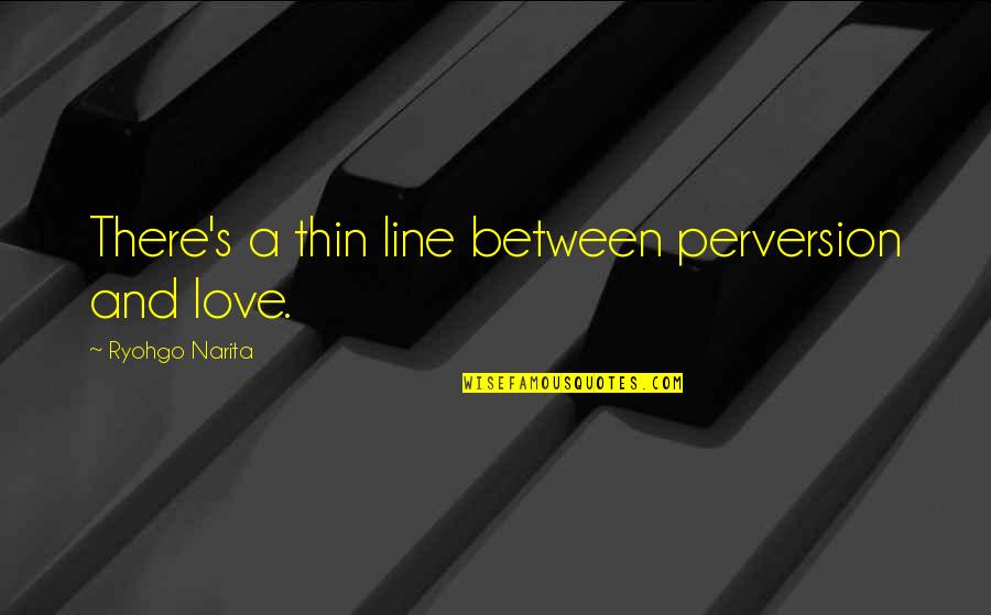 My Love Line Quotes By Ryohgo Narita: There's a thin line between perversion and love. My Love Line Quotes By Ryohgo Narita: There's a thin line between perversion and love.