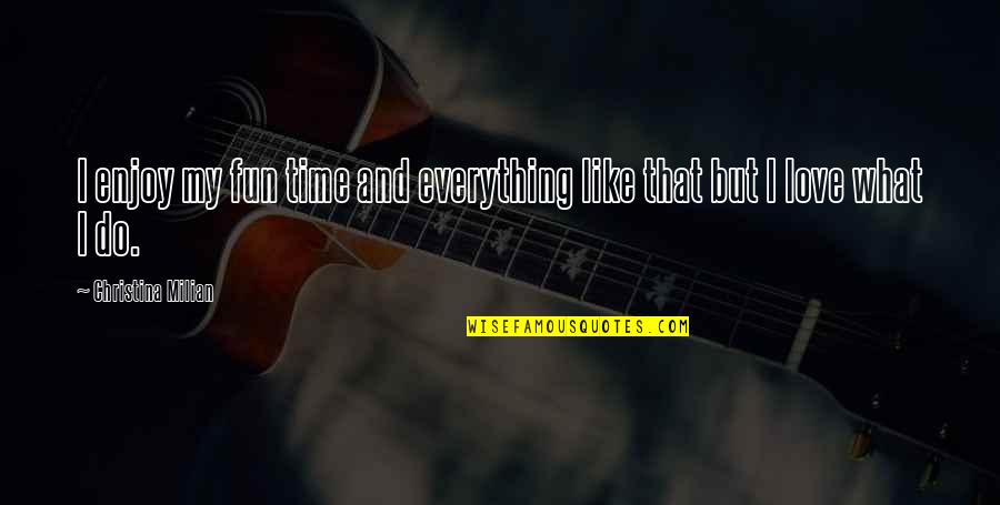 My Love My Everything Quotes By Christina Milian: I enjoy my fun time and everything like My Love My Everything Quotes By Christina Milian: I enjoy my fun time and everything like