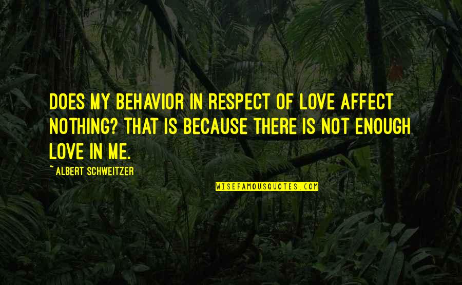 My Love Not Enough Quotes By Albert Schweitzer: Does my behavior in respect of love affect