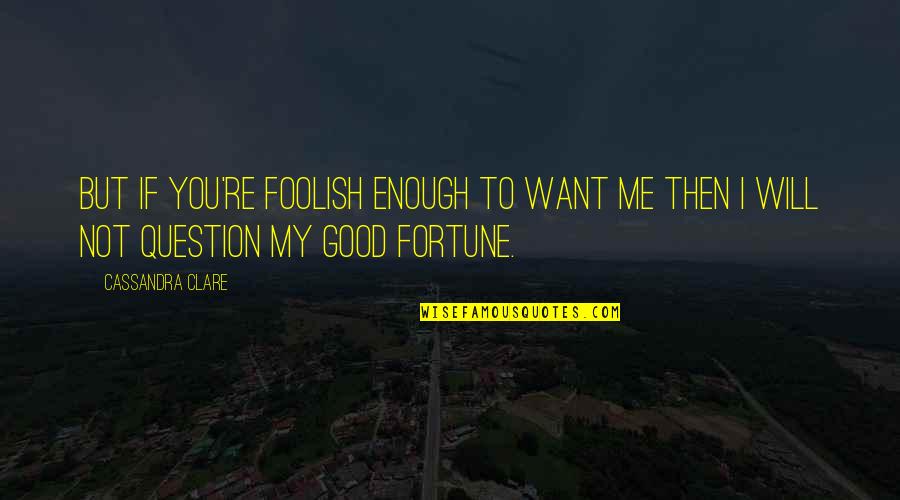 My Love Not Enough Quotes By Cassandra Clare: But if you're foolish enough to want me