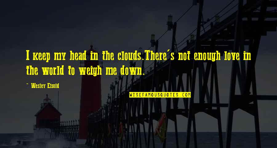 My Love Not Enough Quotes By Wesley Eisold: I keep my head in the clouds.There's not