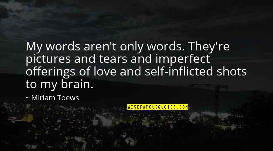 My Love Only Quotes By Miriam Toews: My words aren't only words. They're pictures and