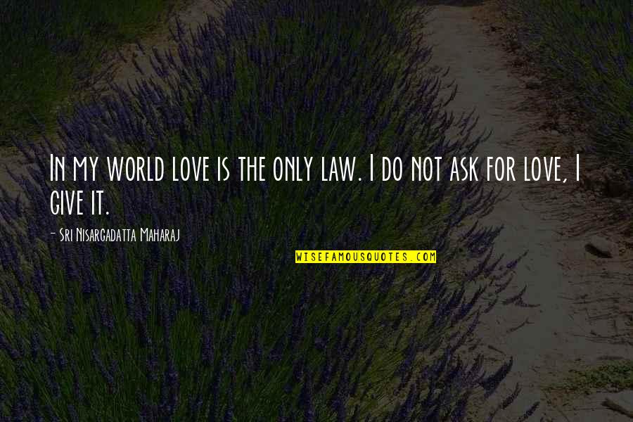My Love Only Quotes By Sri Nisargadatta Maharaj: In my world love is the only law.
