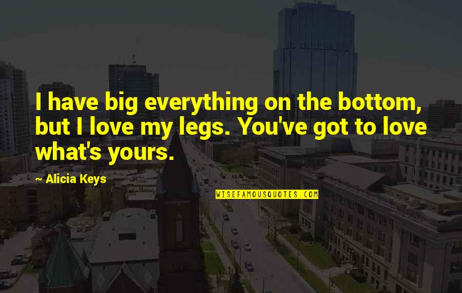 My Love Quotes By Alicia Keys: I have big everything on the bottom, but My Love Quotes By Alicia Keys: I have big everything on the bottom, but