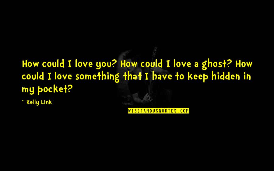 My Love Quotes By Kelly Link: How could I love you? How could I My Love Quotes By Kelly Link: How could I love you? How could I