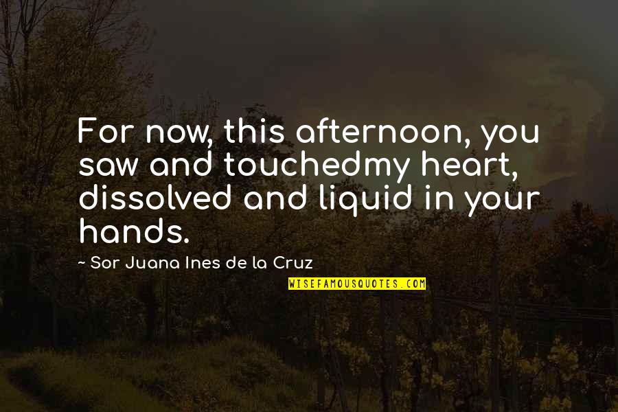 My Love Quotes By Sor Juana Ines De La Cruz: For now, this afternoon, you saw and touchedmy My Love Quotes By Sor Juana Ines De La Cruz: For now, this afternoon, you saw and touchedmy