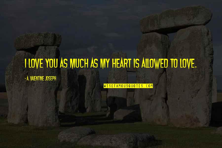 My Love Valentine Quotes By A. Valentine Joseph: I love you as much as my heart My Love Valentine Quotes By A. Valentine Joseph: I love you as much as my heart