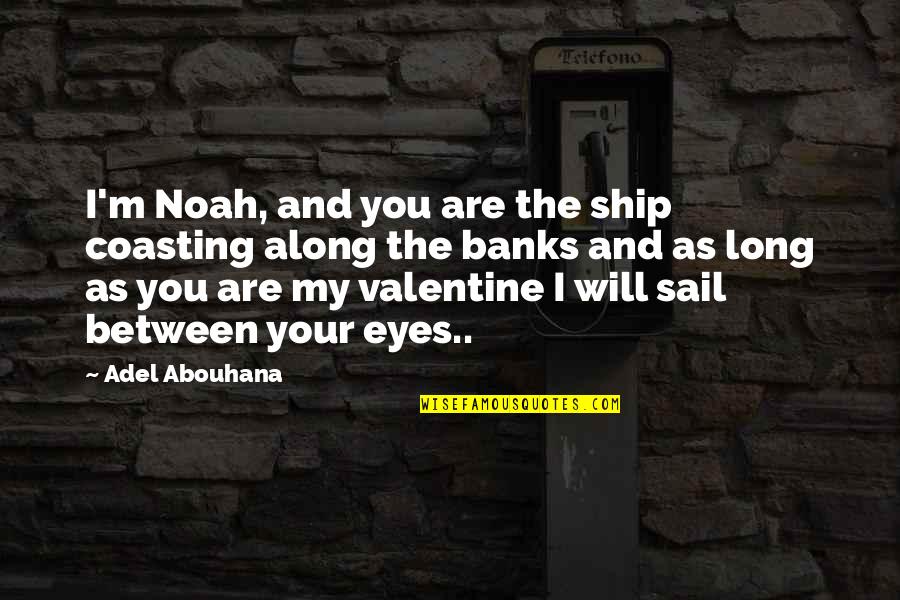 My Love Valentine Quotes By Adel Abouhana: I'm Noah, and you are the ship coasting My Love Valentine Quotes By Adel Abouhana: I'm Noah, and you are the ship coasting