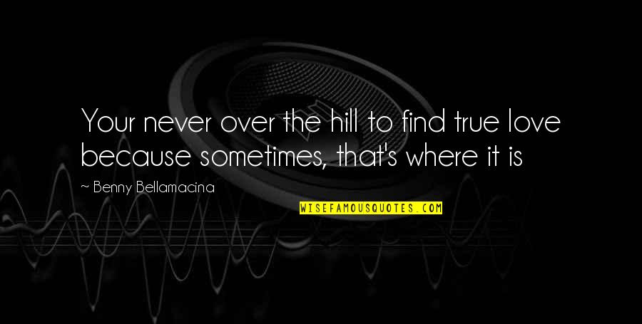 My Love Valentine Quotes By Benny Bellamacina: Your never over the hill to find true My Love Valentine Quotes By Benny Bellamacina: Your never over the hill to find true