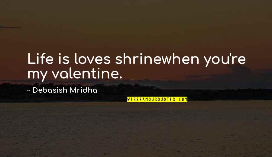 My Love Valentine Quotes By Debasish Mridha: Life is loves shrinewhen you're my valentine. My Love Valentine Quotes By Debasish Mridha: Life is loves shrinewhen you're my valentine.