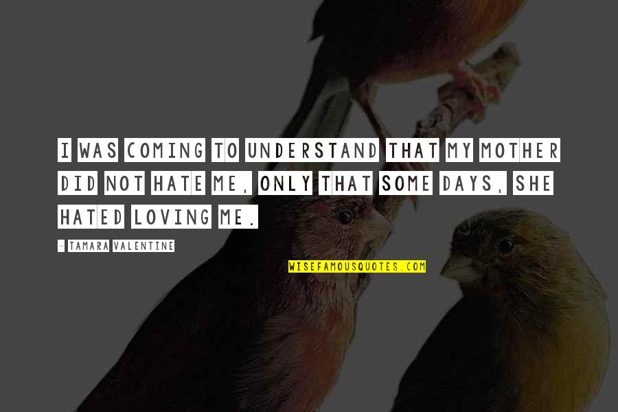 My Love Valentine Quotes By Tamara Valentine: I was coming to understand that my mother My Love Valentine Quotes By Tamara Valentine: I was coming to understand that my mother