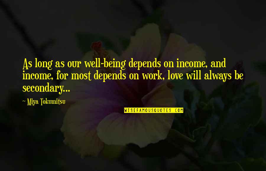 My Love Will Always Be With You Quotes By Miya Tokumitsu: As long as our well-being depends on income, My Love Will Always Be With You Quotes By Miya Tokumitsu: As long as our well-being depends on income,