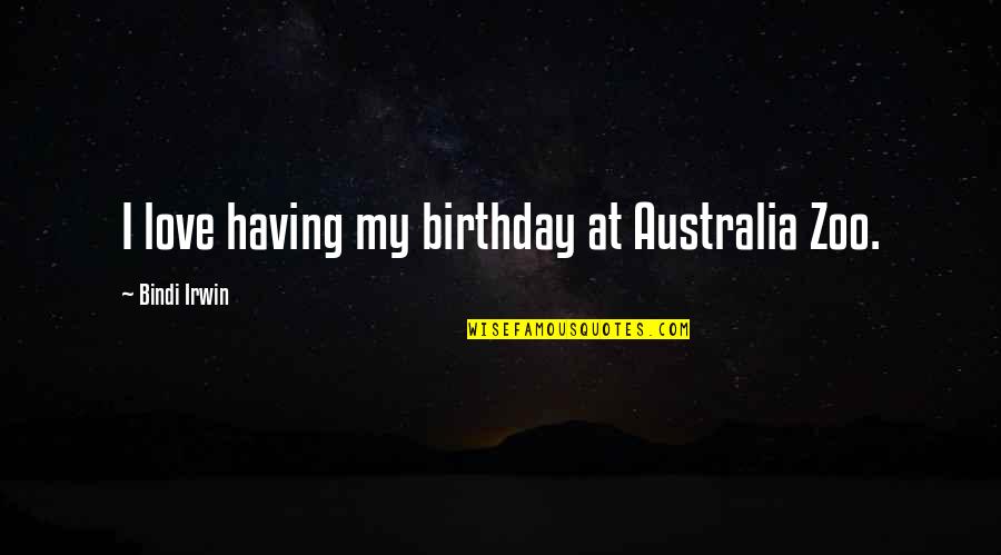 My Love's Birthday Quotes By Bindi Irwin: I love having my birthday at Australia Zoo.