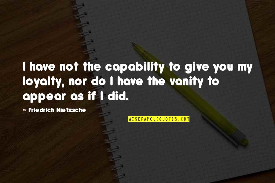 My Loyalty Quotes By Friedrich Nietzsche: I have not the capability to give you