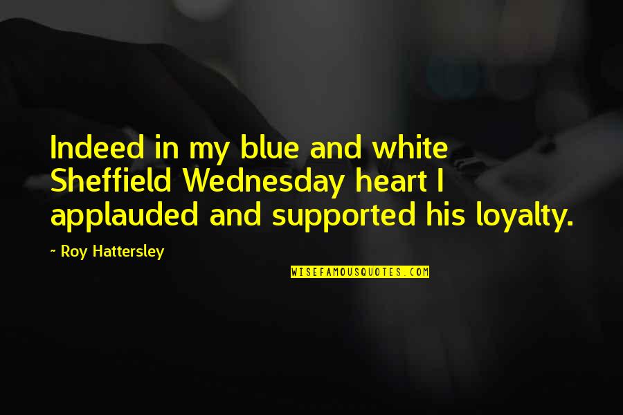 My Loyalty Quotes By Roy Hattersley: Indeed in my blue and white Sheffield Wednesday