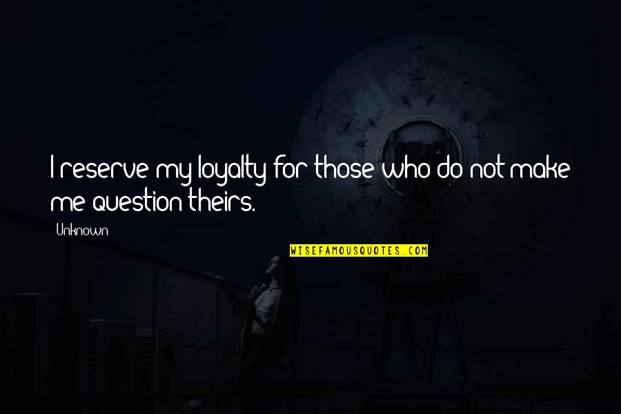 My Loyalty Quotes By Unknown: I reserve my loyalty for those who do