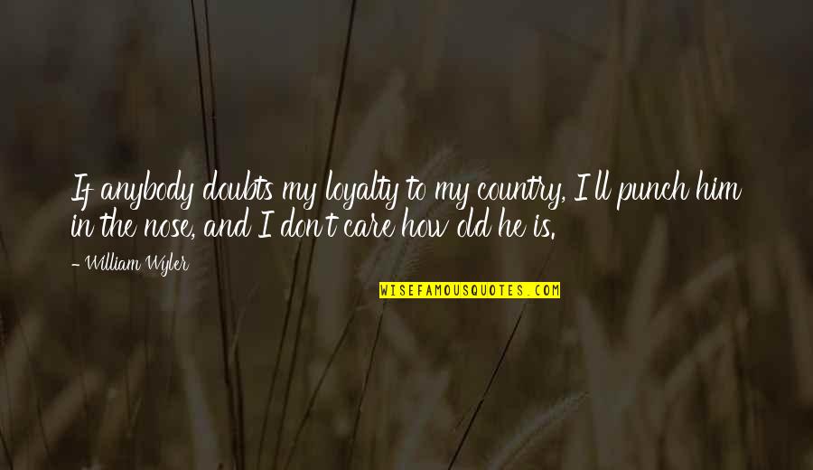 My Loyalty Quotes By William Wyler: If anybody doubts my loyalty to my country, My Loyalty Quotes By William Wyler: If anybody doubts my loyalty to my country,