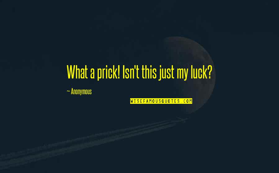 My Luck Quotes By Anonymous: What a prick! Isn't this just my luck? My Luck Quotes By Anonymous: What a prick! Isn't this just my luck?