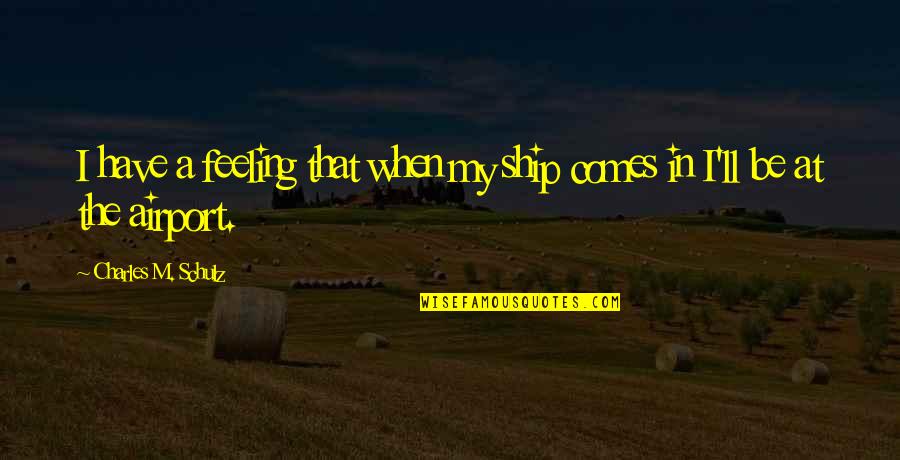 My Luck Quotes By Charles M. Schulz: I have a feeling that when my ship My Luck Quotes By Charles M. Schulz: I have a feeling that when my ship
