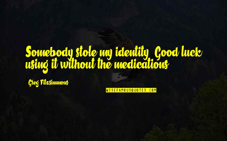 My Luck Quotes By Greg Fitzsimmons: Somebody stole my identity. Good luck using it My Luck Quotes By Greg Fitzsimmons: Somebody stole my identity. Good luck using it