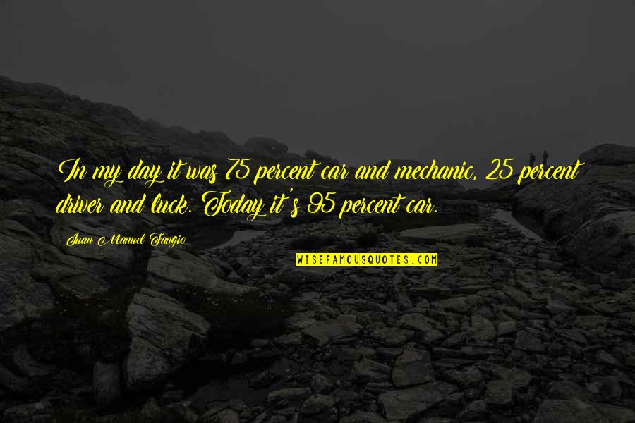 My Luck Quotes By Juan Manuel Fangio: In my day it was 75 percent car My Luck Quotes By Juan Manuel Fangio: In my day it was 75 percent car