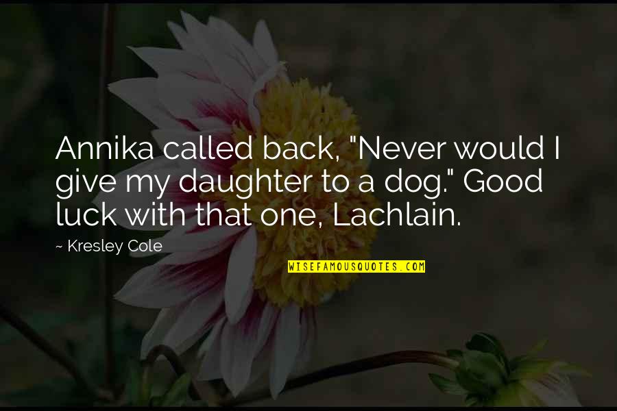 My Luck Quotes By Kresley Cole: Annika called back, "Never would I give my My Luck Quotes By Kresley Cole: Annika called back, "Never would I give my